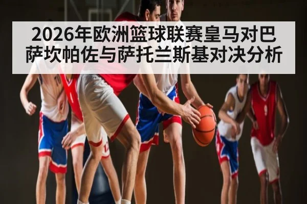 2026年欧洲篮球联赛皇马对巴萨坎帕佐与萨托兰斯基对决分析